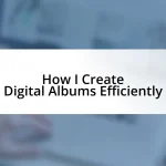 How I Create Digital Albums Efficiently