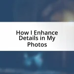 How I Enhance Details in My Photos