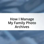 How I Manage My Family Photo Archives