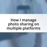 How I manage photo sharing on multiple platforms