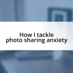 How I tackle photo sharing anxiety
