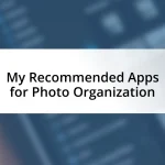 My Recommended Apps for Photo Organization