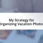 My Strategy for Organizing Vacation Photos