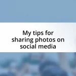 My tips for sharing photos on social media