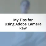 My Tips for Using Adobe Camera Raw