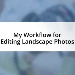 My Workflow for Editing Landscape Photos