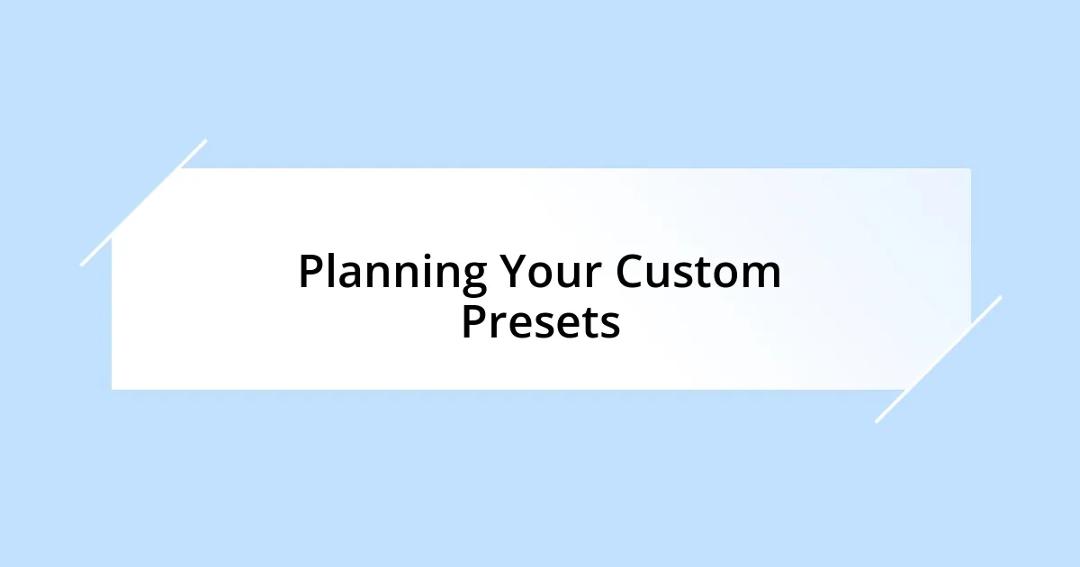 Planning Your Custom Presets