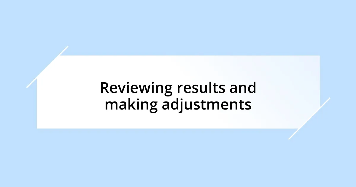 Reviewing results and making adjustments
