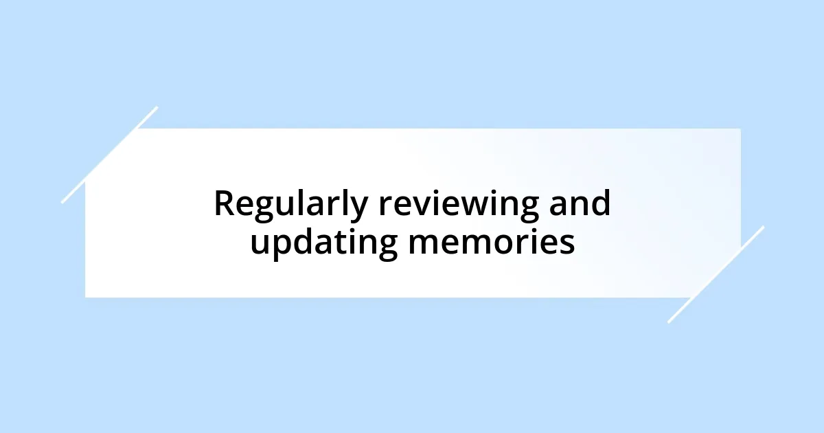 Regularly reviewing and updating memories