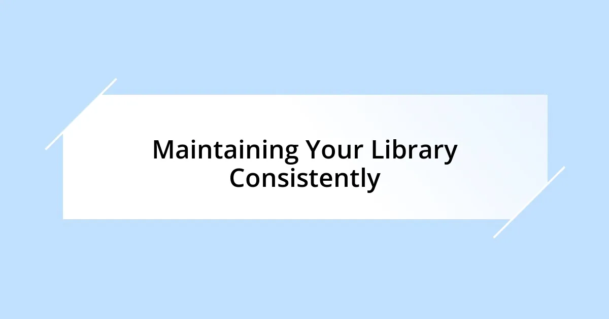 Maintaining Your Library Consistently