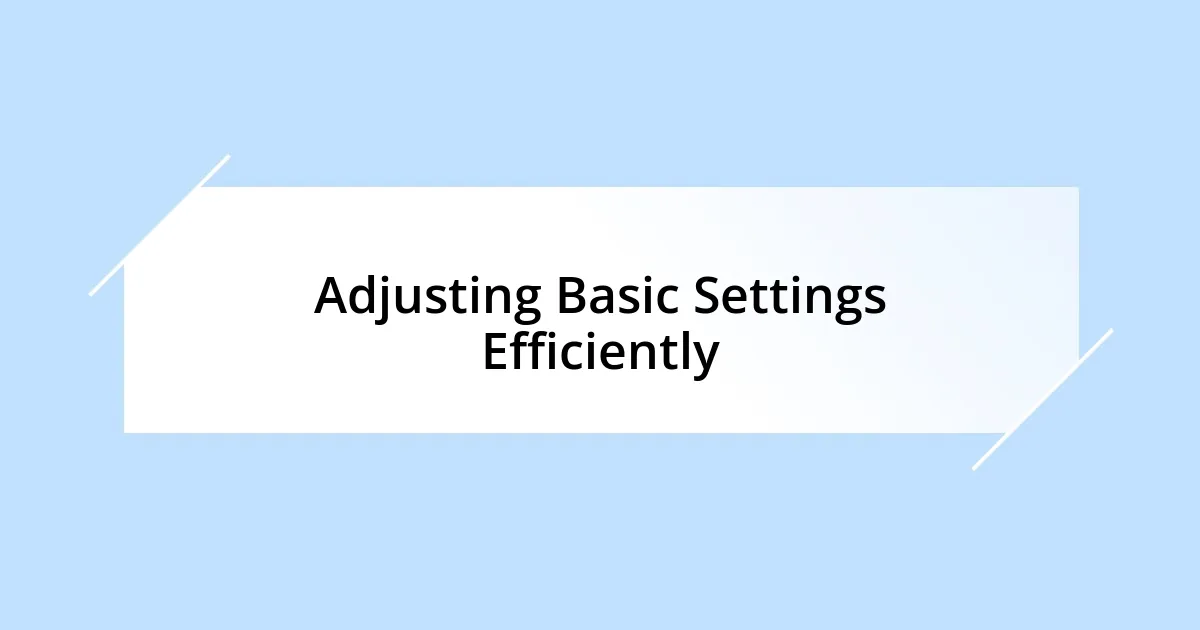 Adjusting Basic Settings Efficiently