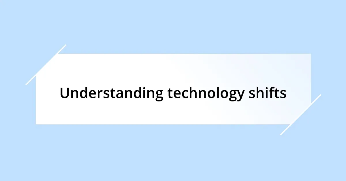 Understanding technology shifts