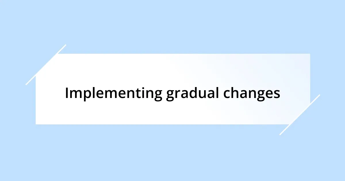 Implementing gradual changes