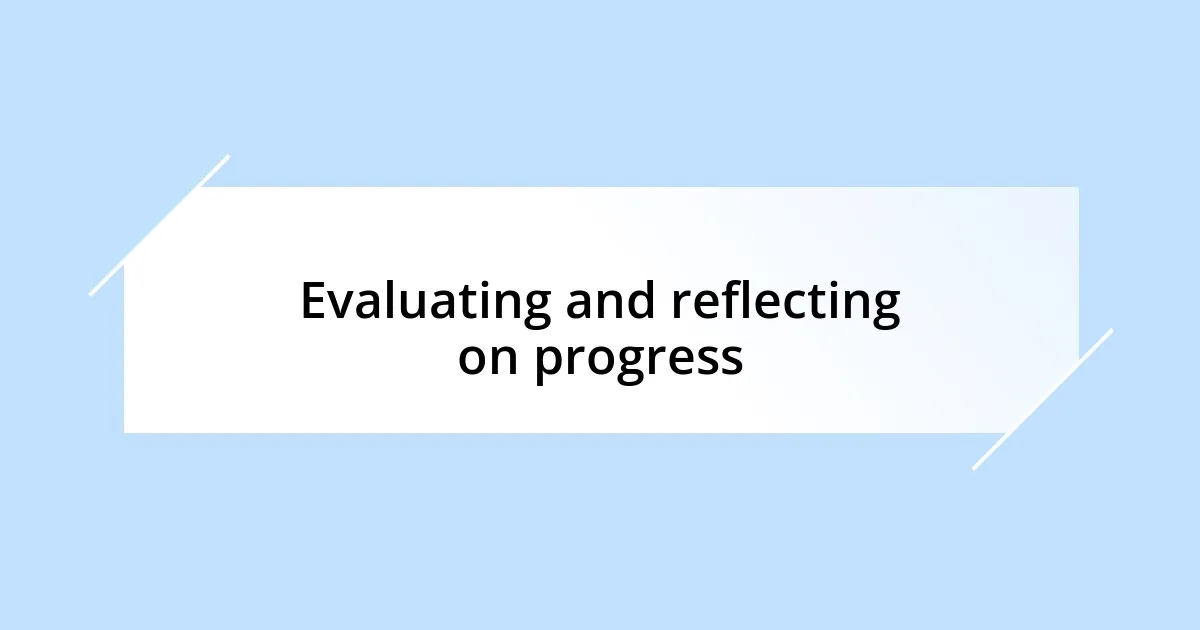 Evaluating and reflecting on progress