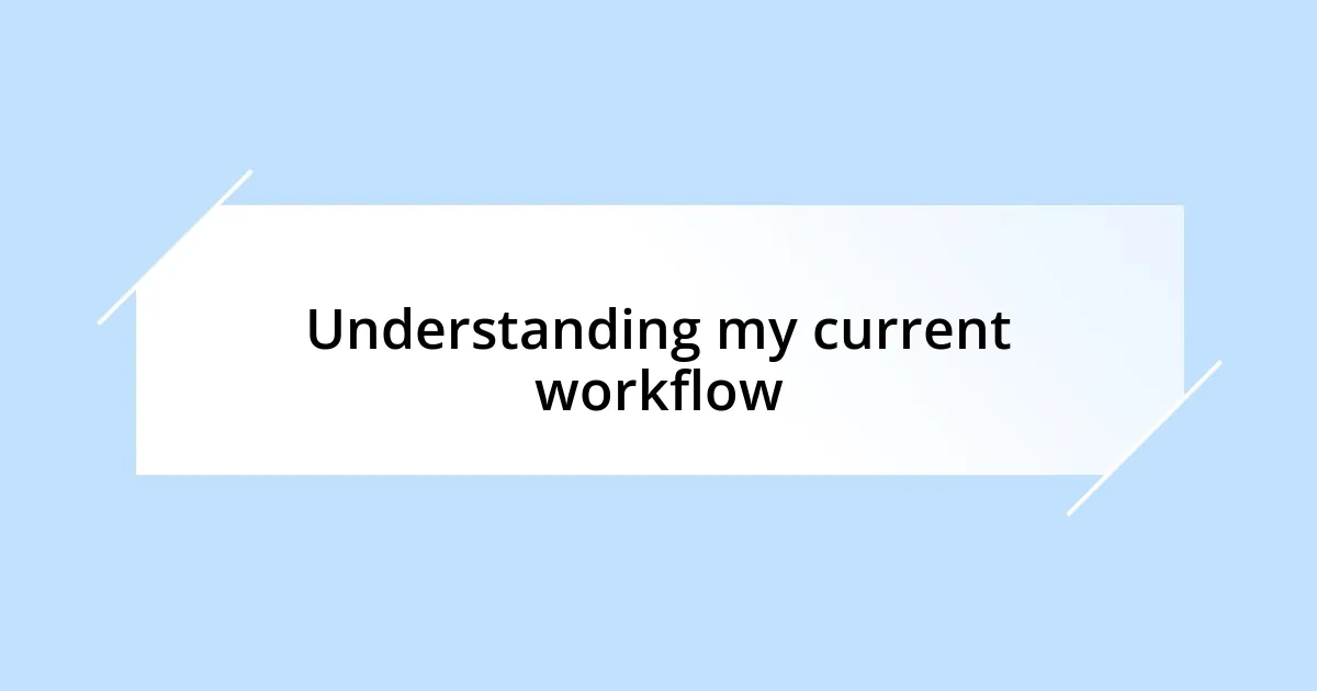 Understanding my current workflow
