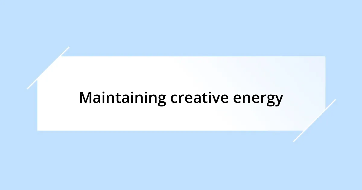 Maintaining creative energy