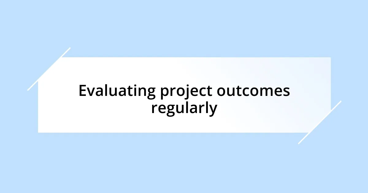 Evaluating project outcomes regularly