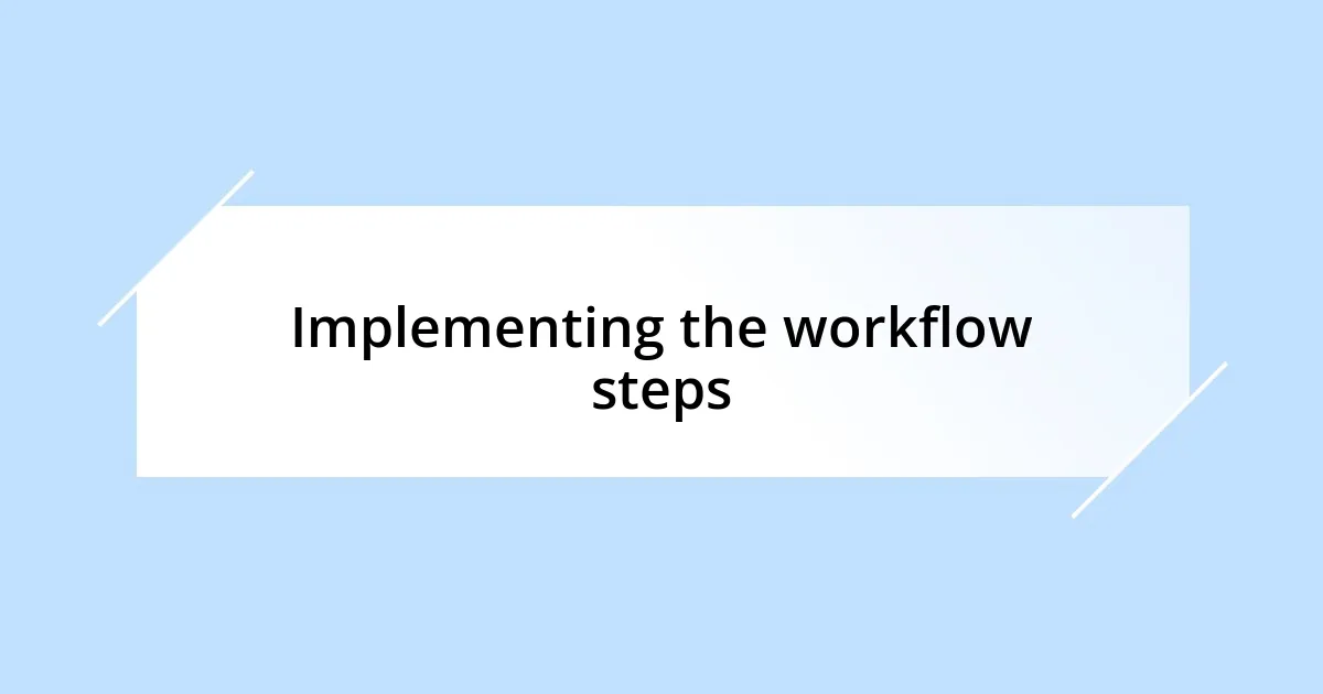 Implementing the workflow steps