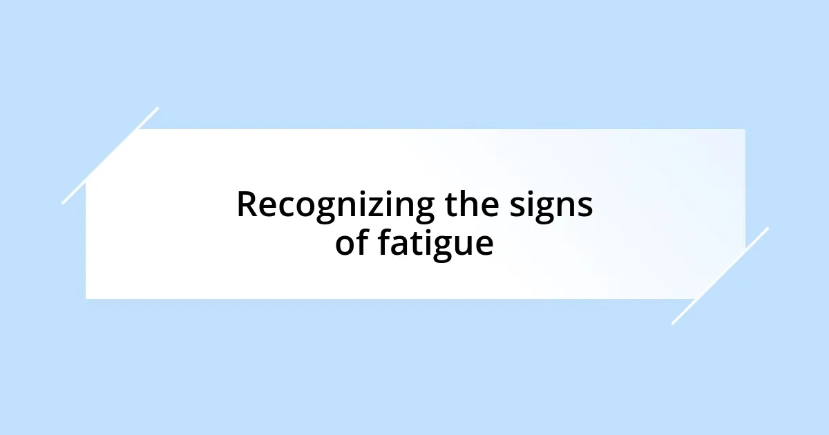 Recognizing the signs of fatigue