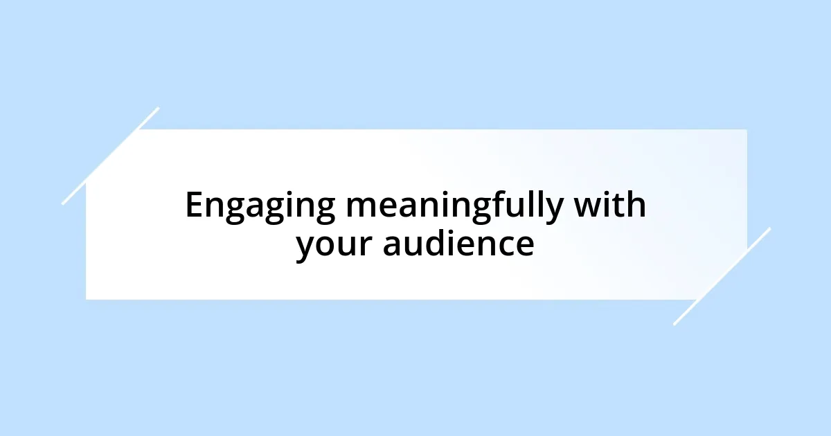 Engaging meaningfully with your audience