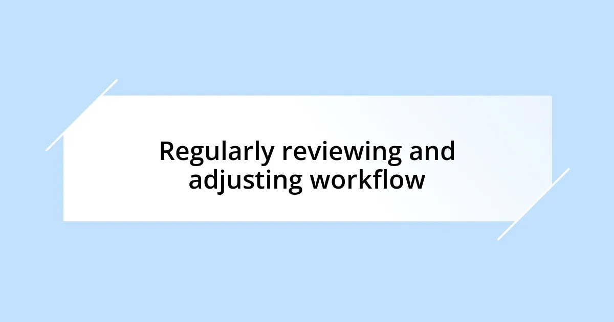 Regularly reviewing and adjusting workflow