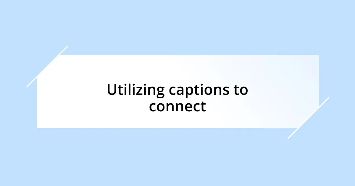Utilizing captions to connect