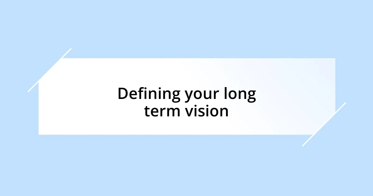 Defining your long term vision