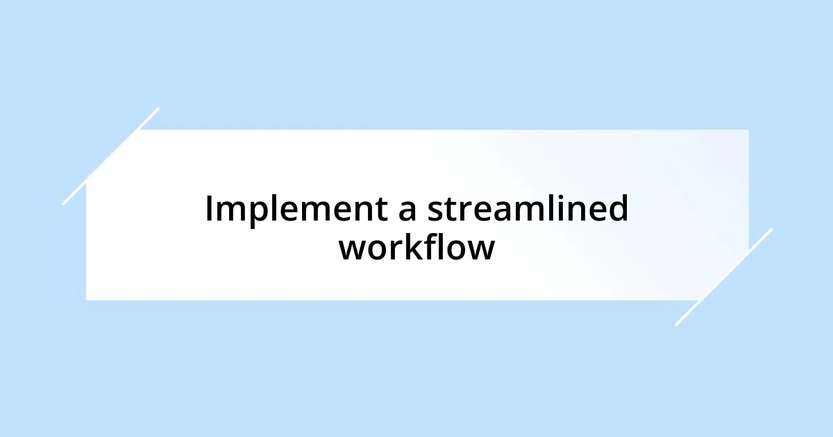 Implement a streamlined workflow