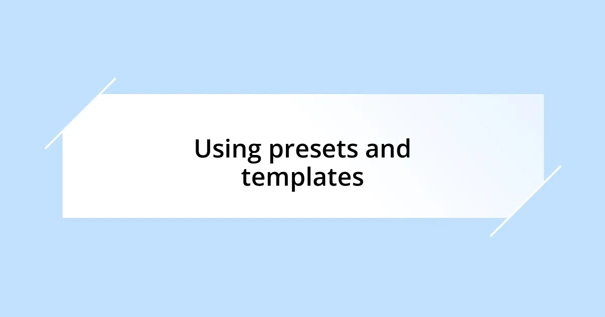Using presets and templates