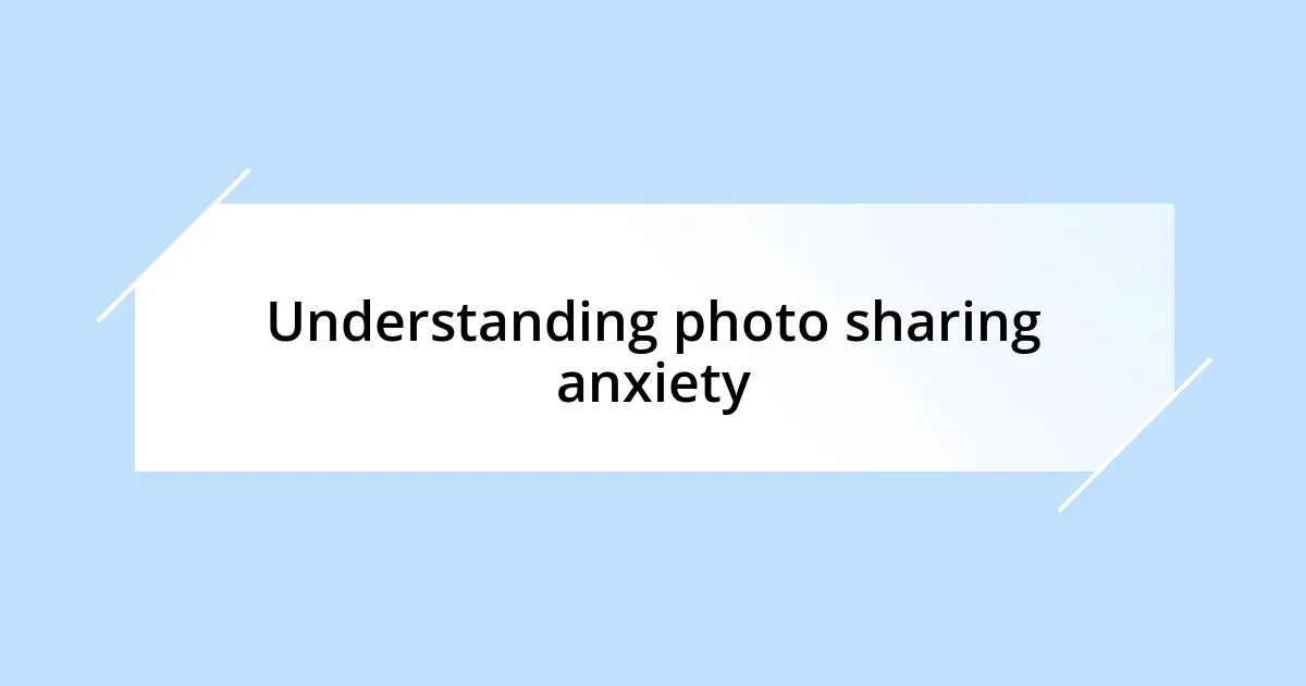Understanding photo sharing anxiety