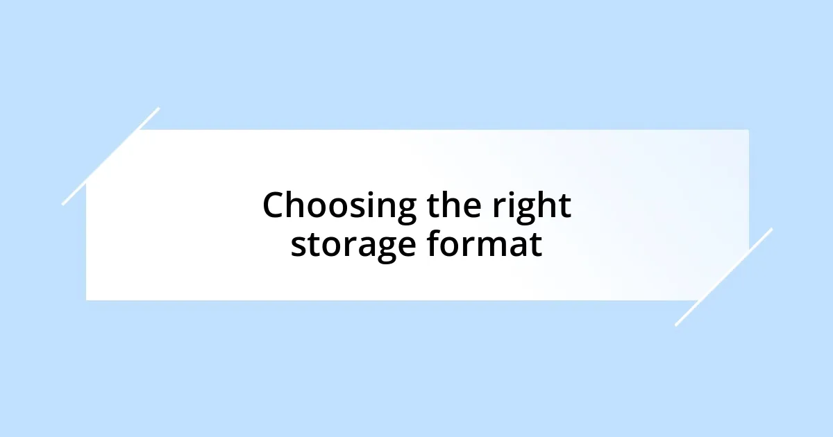 Choosing the right storage format