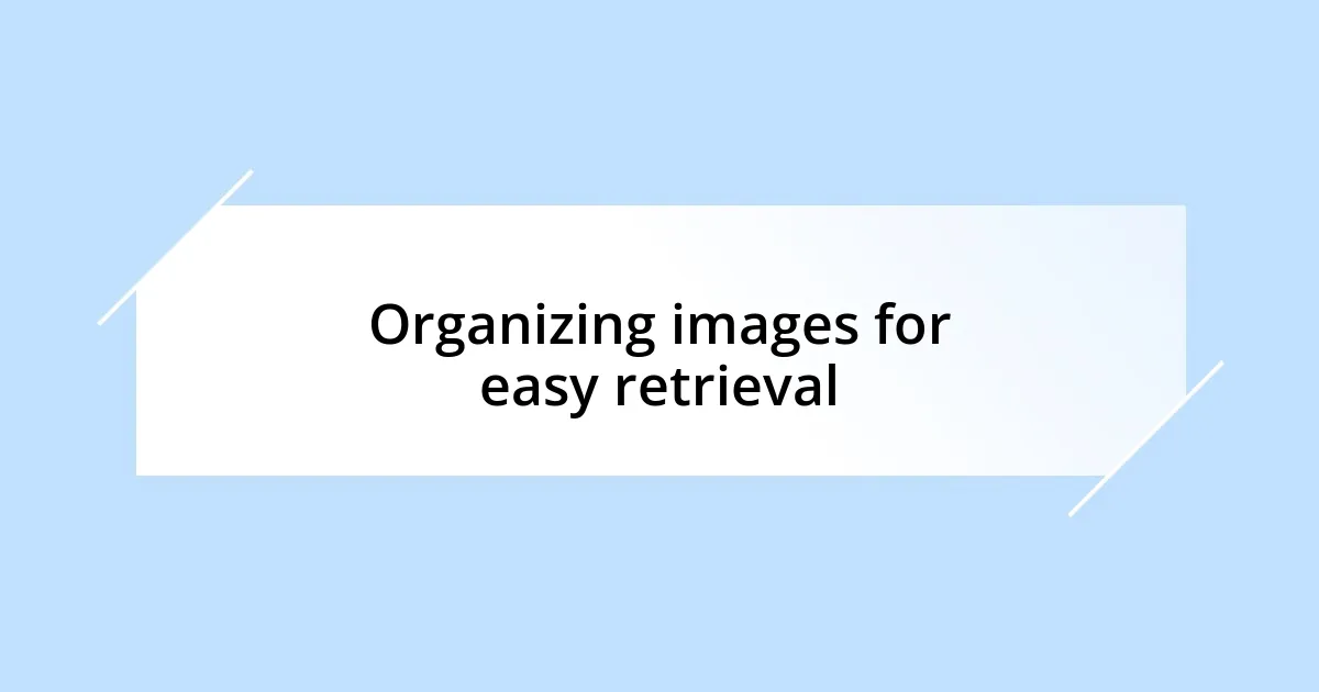Organizing images for easy retrieval