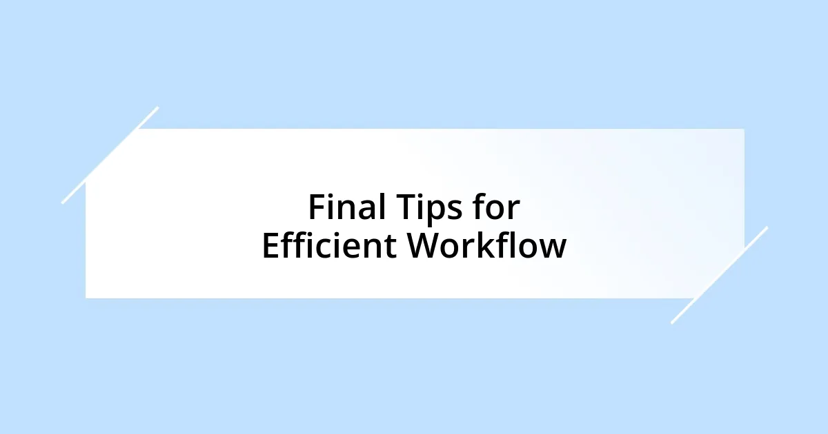 Final Tips for Efficient Workflow