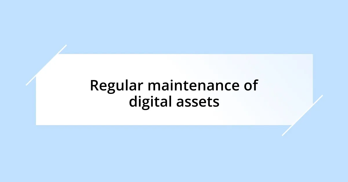 Regular maintenance of digital assets