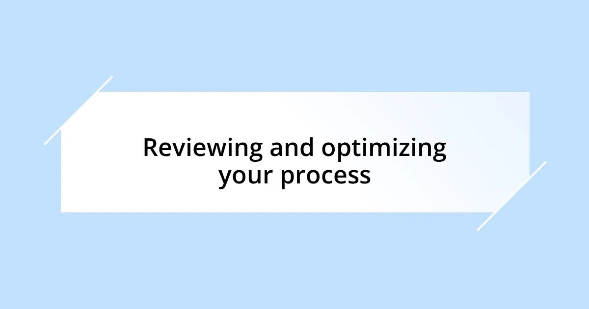 Reviewing and optimizing your process