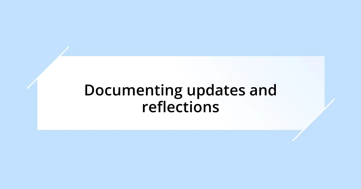 Documenting updates and reflections