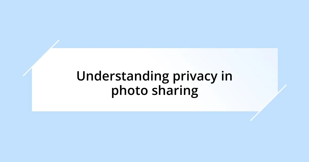 Understanding privacy in photo sharing