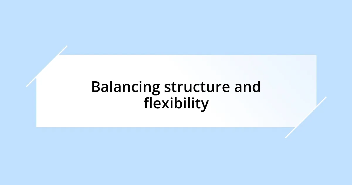Balancing structure and flexibility