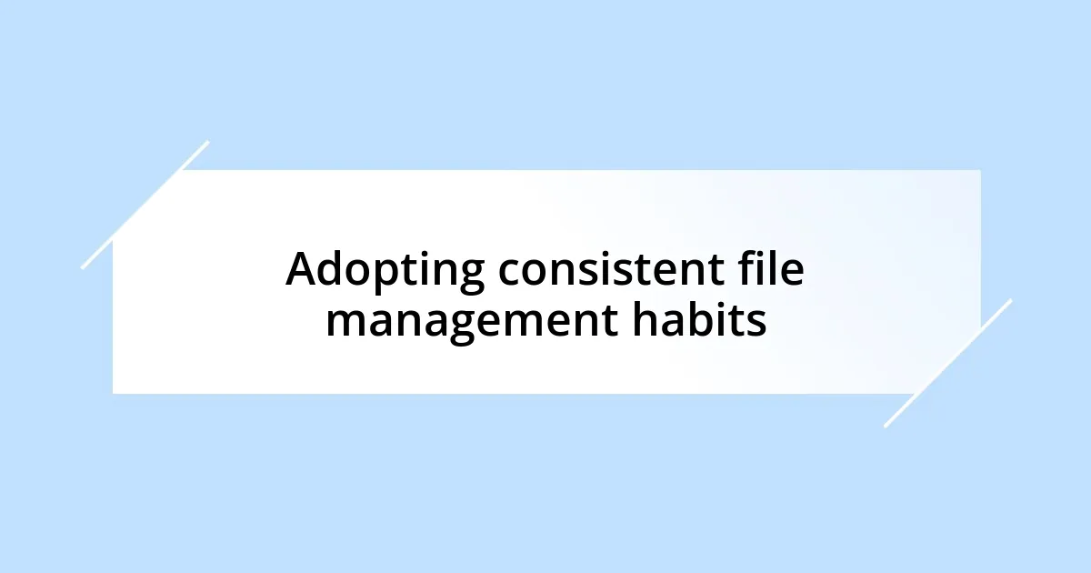 Adopting consistent file management habits