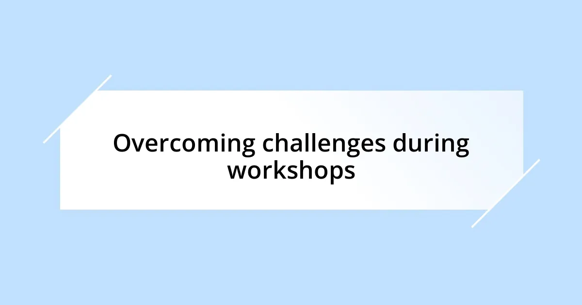 Overcoming challenges during workshops