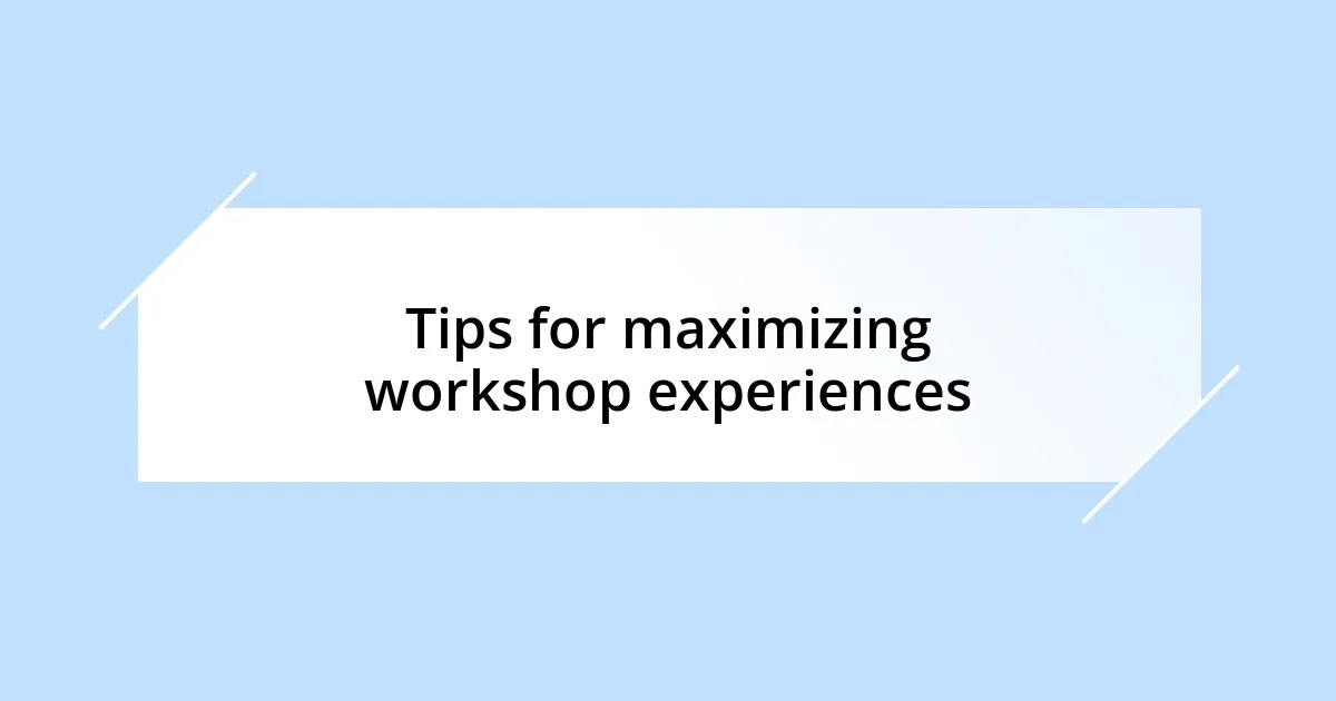 Tips for maximizing workshop experiences
