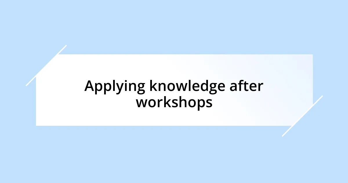 Applying knowledge after workshops