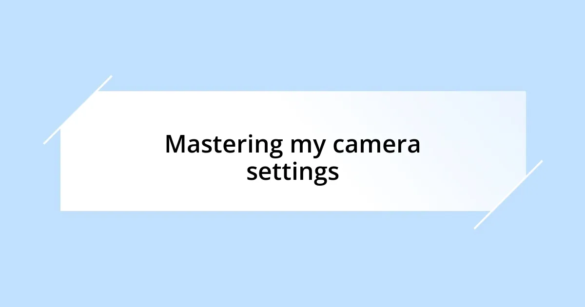 Mastering my camera settings