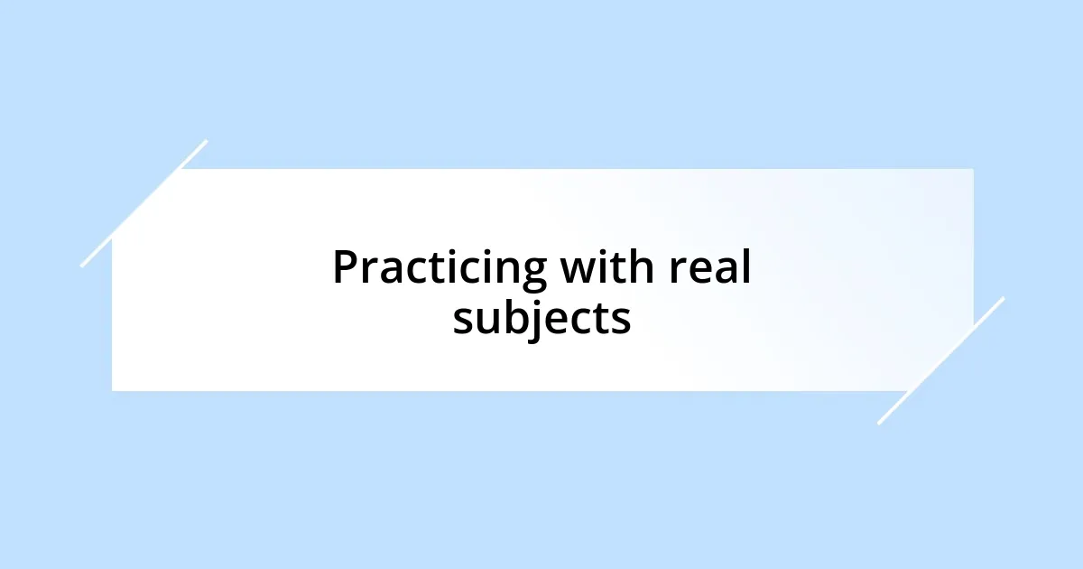 Practicing with real subjects