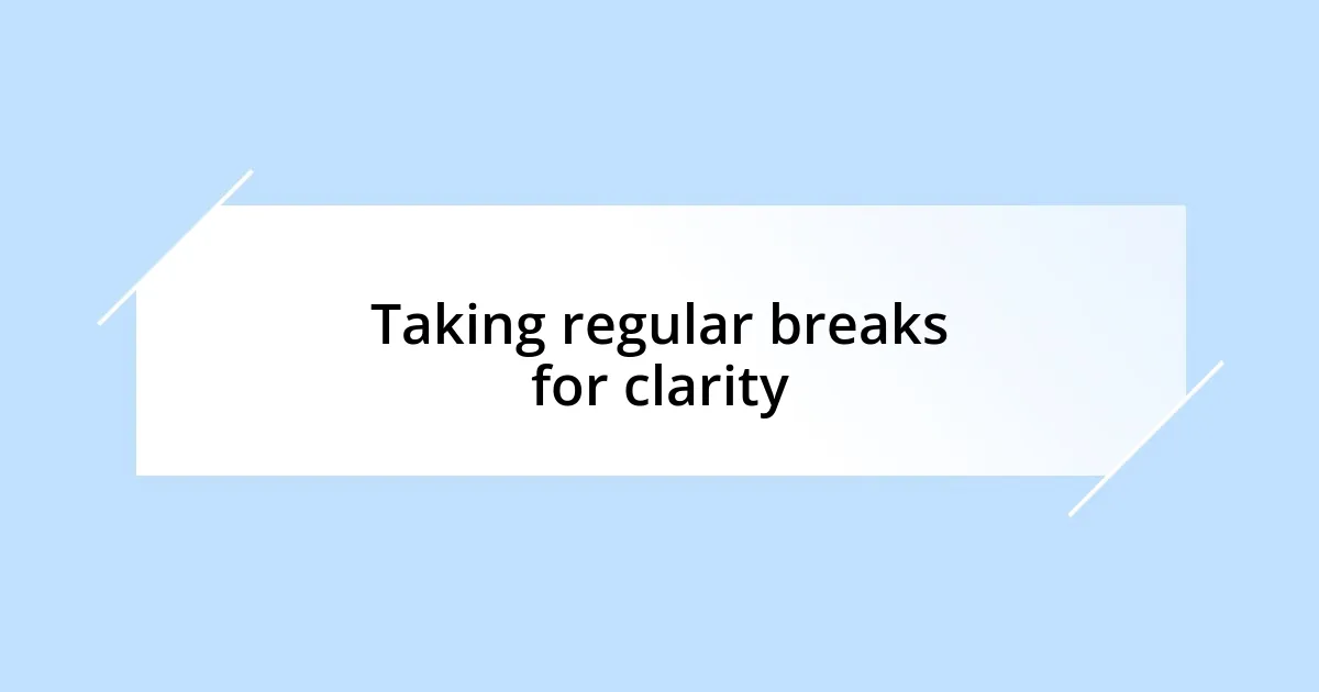 Taking regular breaks for clarity