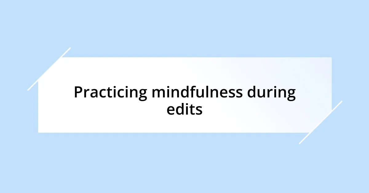 Practicing mindfulness during edits